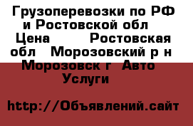 Грузоперевозки по РФ и Ростовской обл. › Цена ­ 12 - Ростовская обл., Морозовский р-н, Морозовск г. Авто » Услуги   